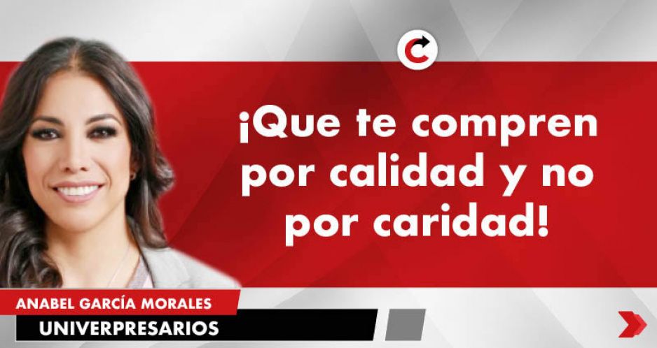 ¡Que te compren por calidad y no por caridad!