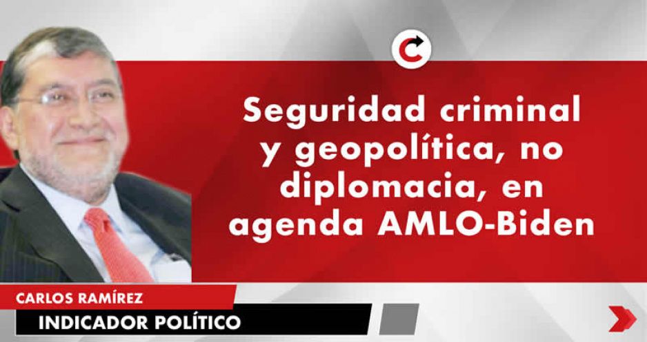 Seguridad criminal y geopolítica, no diplomacia, en agenda AMLO-Biden