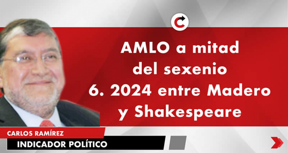 AMLO a mitad del sexenio 6. 2024 entre Madero y Shakespeare