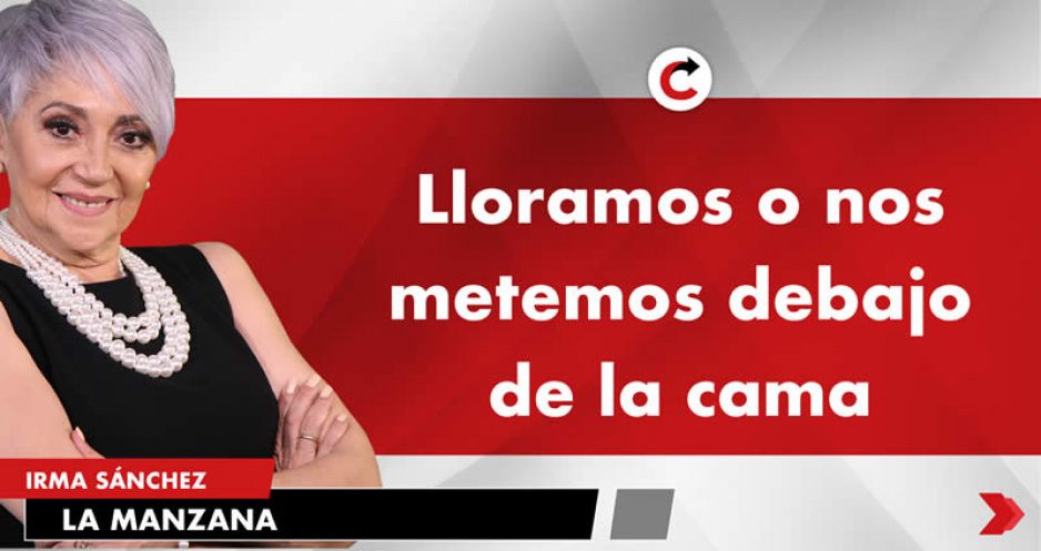 Lloramos o nos metemos debajo de la cama