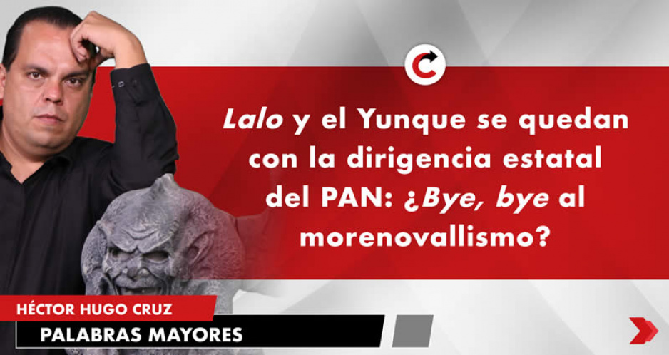 Lalo y el Yunque se quedan con la dirigencia estatal del PAN: ¿Bye, bye al morenovallismo?