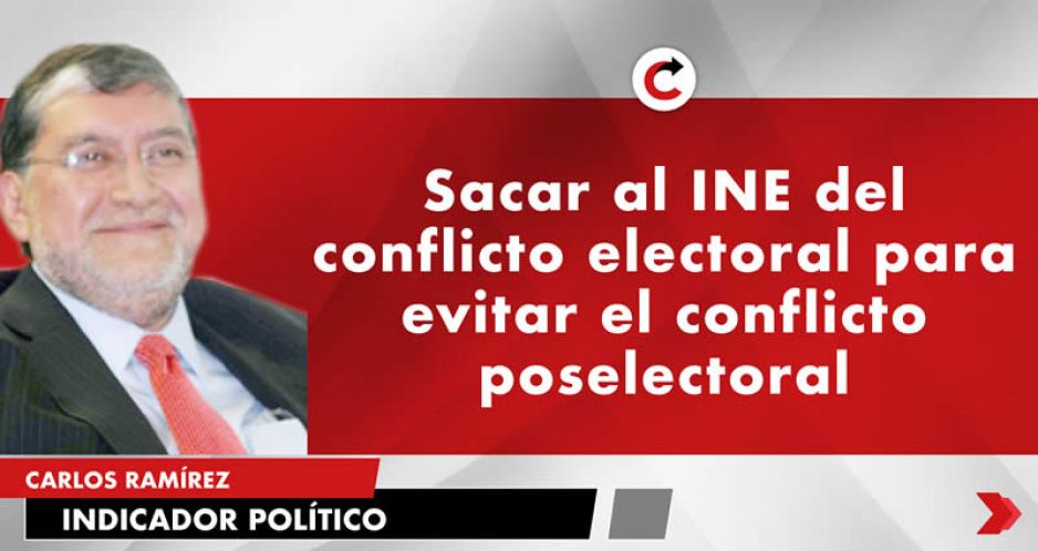 Sacar al INE del conflicto electoral para evitar el conflicto poselectoral