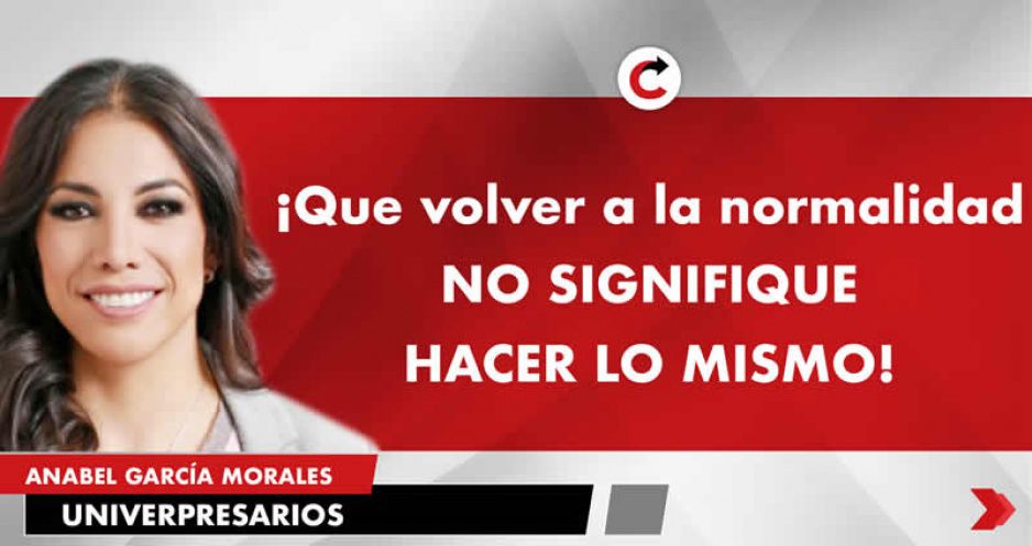 ¡Que volver a la normalidad NO SIGNIFIQUE HACER LO MISMO!