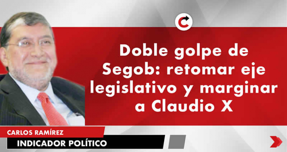 Doble golpe de Segob: retomar eje legislativo y marginar a Claudio X.
