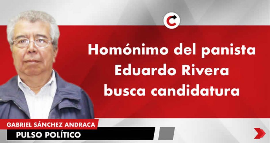 Homónimo del panista Eduardo Rivera busca candidatura