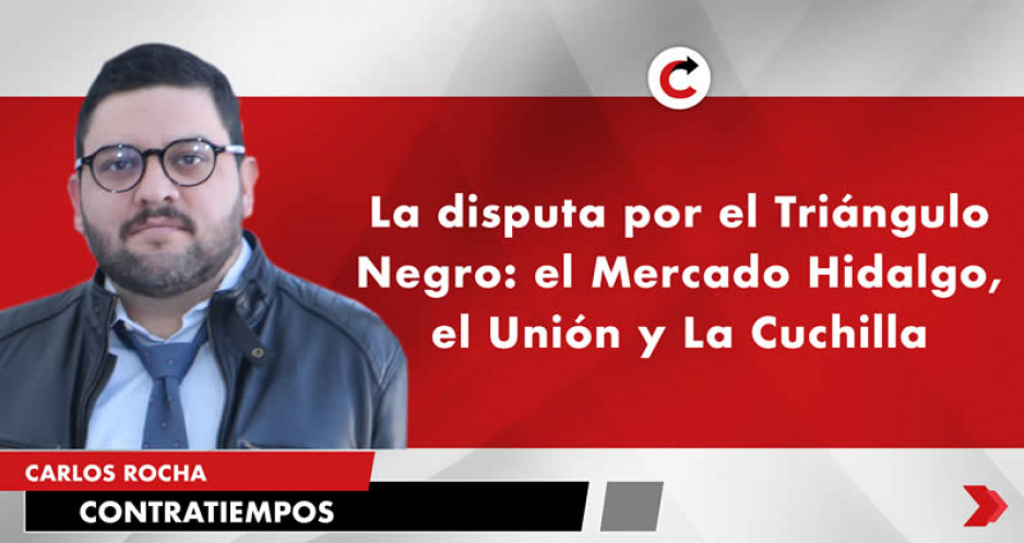 La disputa por el Triángulo Negro: el Mercado Hidalgo, el Unión y La Cuchilla