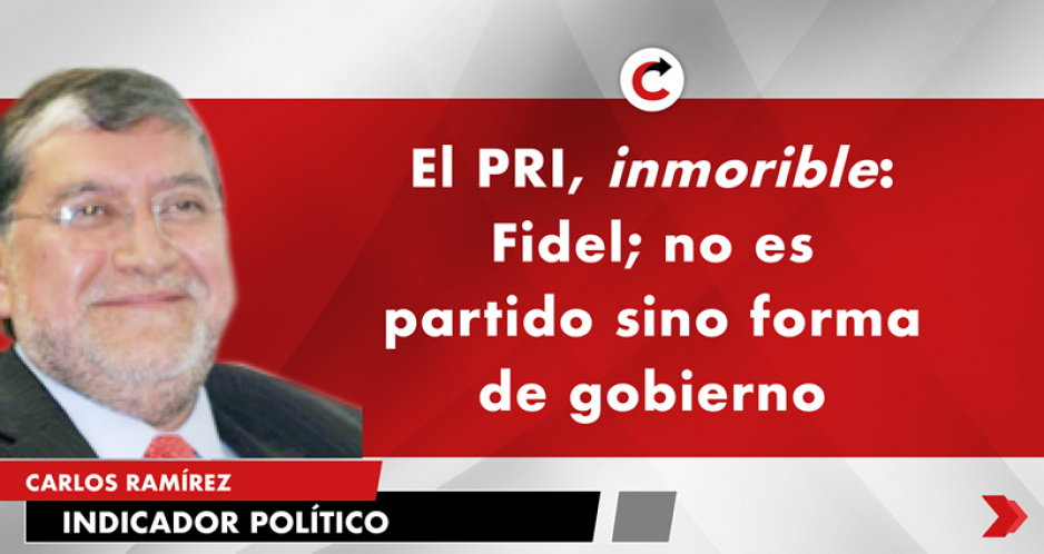 El PRI, inmorible: Fidel; no es partido sino forma de gobierno