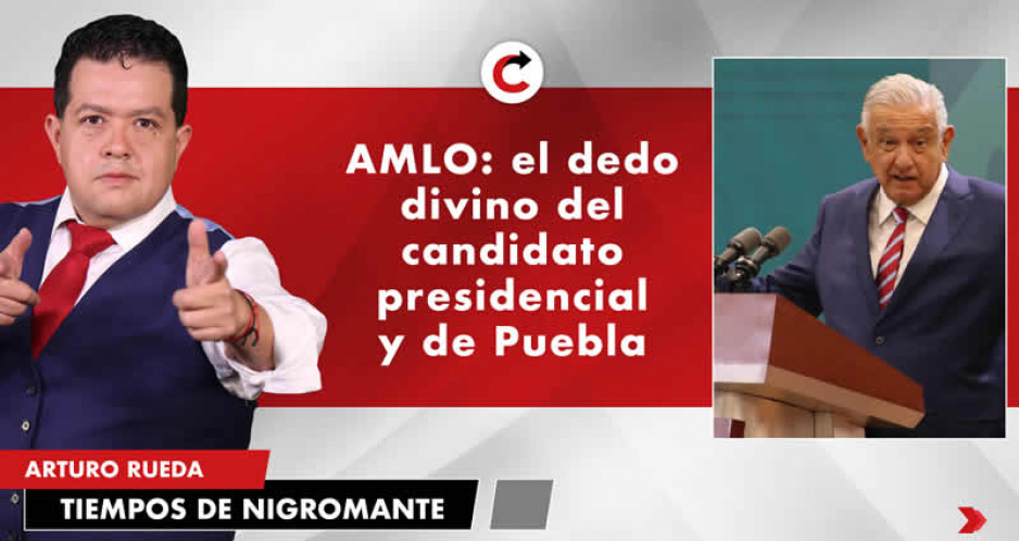 AMLO: el dedo divino del candidato presidencial y de Puebla