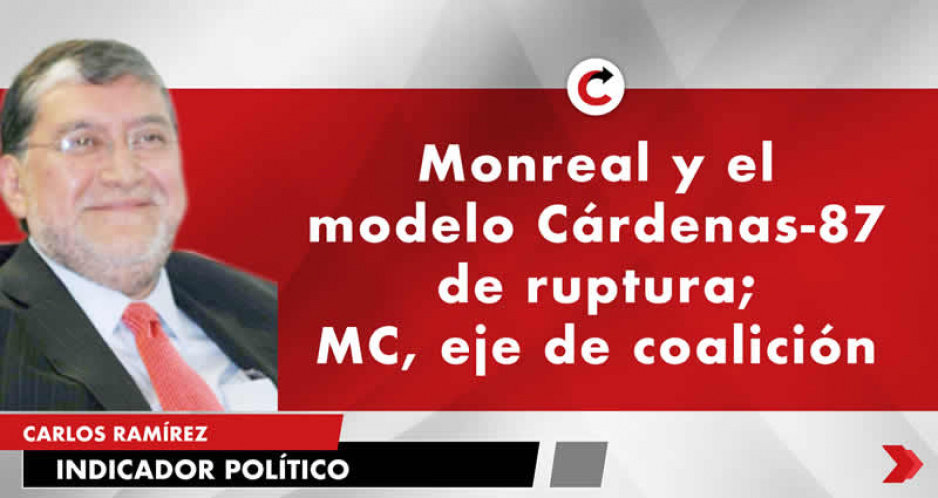 Monreal y el modelo Cárdenas-87 de ruptura; MC, eje de coalición