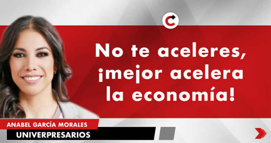 No te aceleres, ¡mejor acelera la economía!