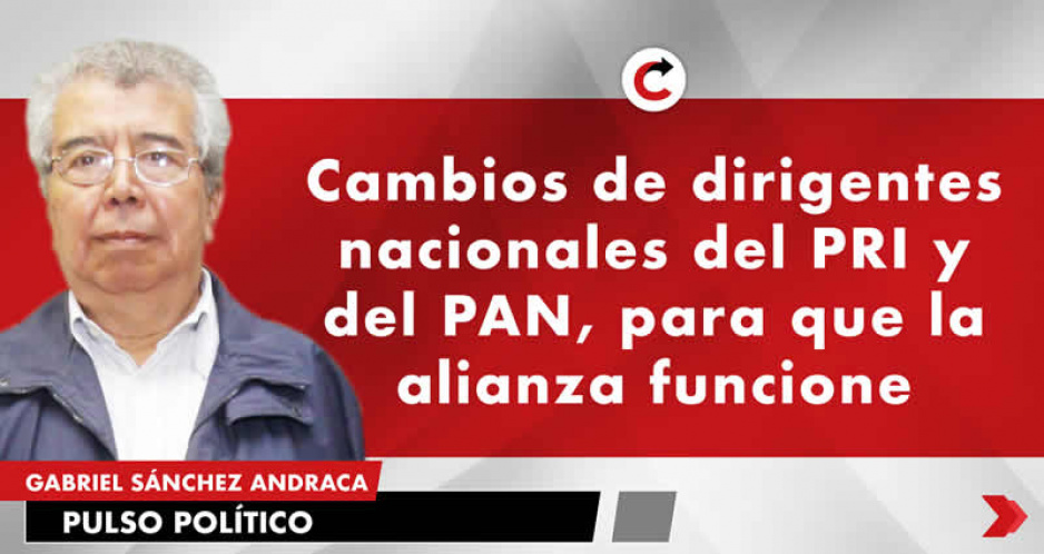 Cambios de dirigentes nacionales del PRI y del PAN, para que la alianza funcione