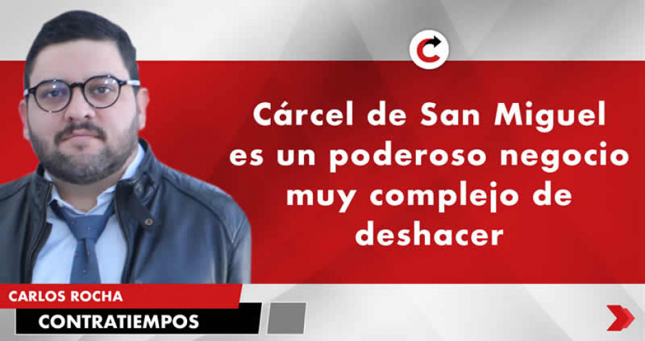 Cárcel de San Miguel es un poderoso negocio muy complejo de deshacer