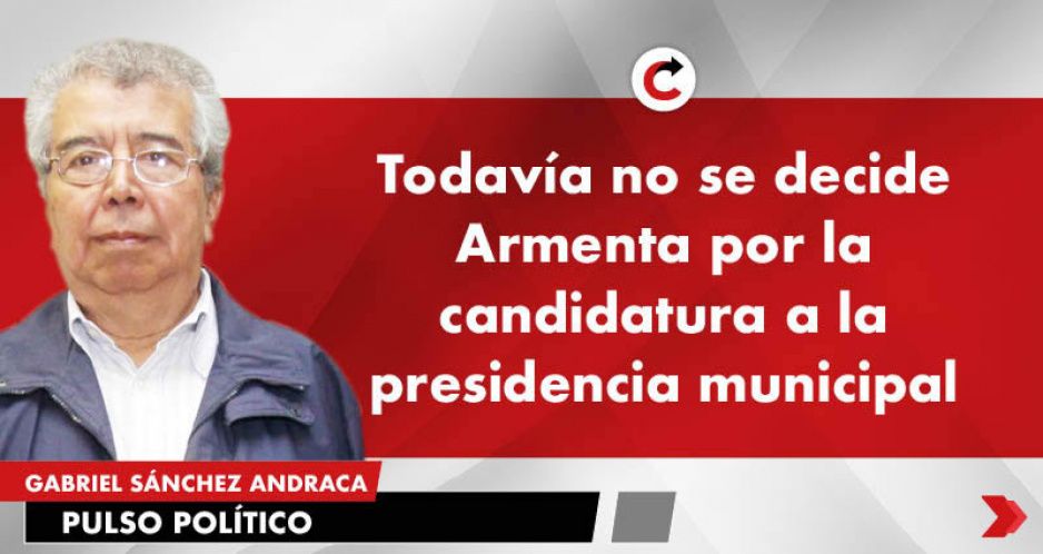 Todavía no se decide Armenta por la candidatura a la presidencia municipal