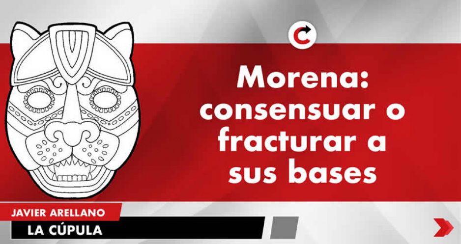 Morena: consensuar o fracturar a sus bases