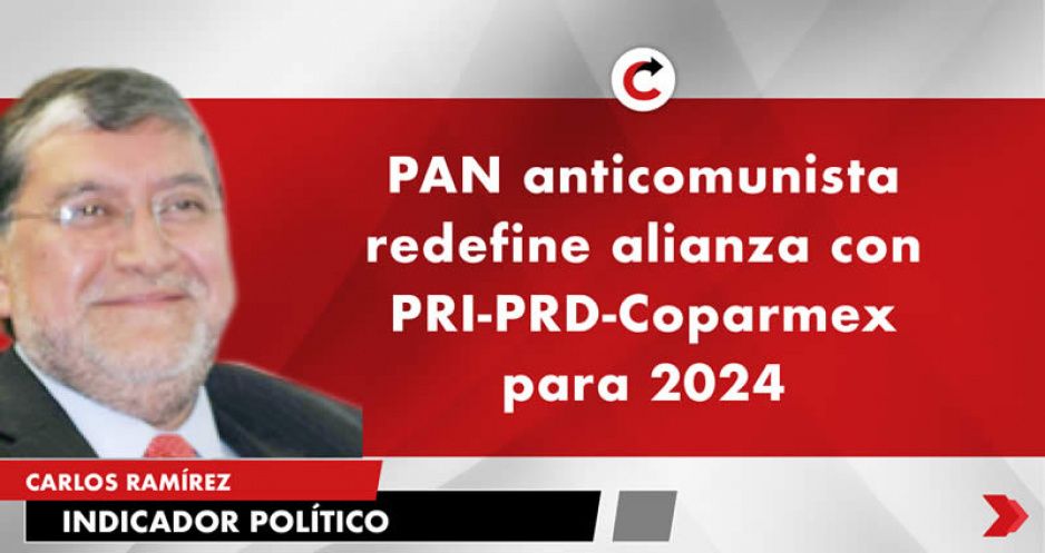 PAN anticomunista redefine alianza con PRI-PRD-Coparmex para 2024