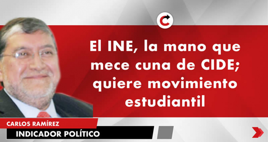 El INE, la mano que mece cuna de CIDE; quiere movimiento estudiantil