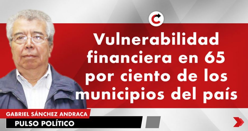 Vulnerabilidad financiera en 65 por ciento de los municipios del país