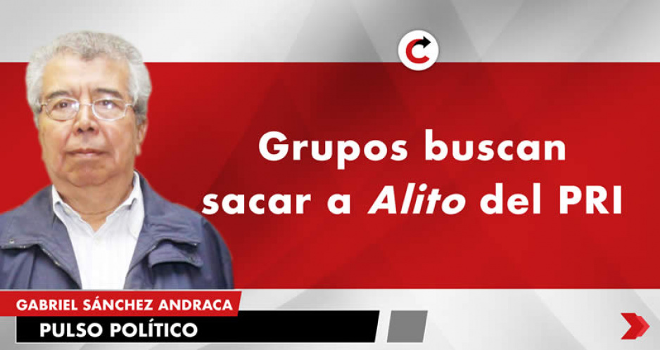 Grupos buscan sacar a Alito del PRI
