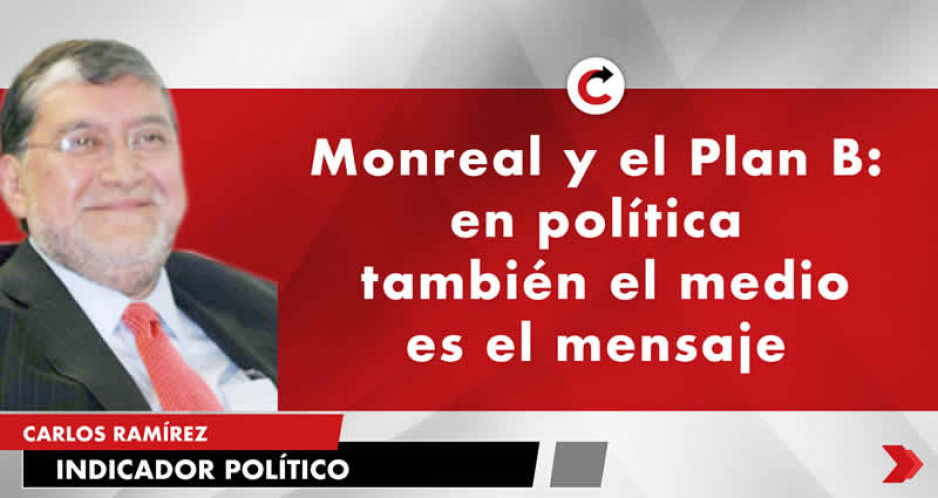 Monreal y el Plan B: en política  también el medio es el mensaje