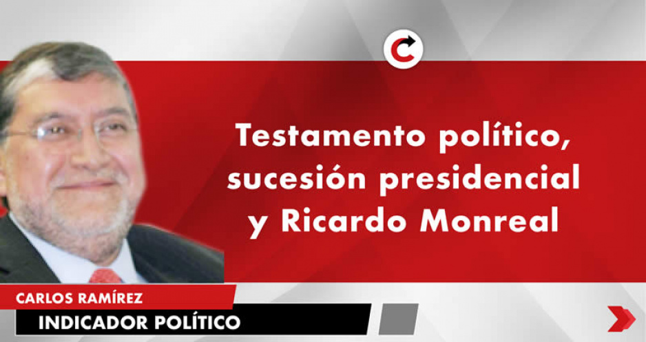 Testamento político, sucesión presidencial y Ricardo Monreal