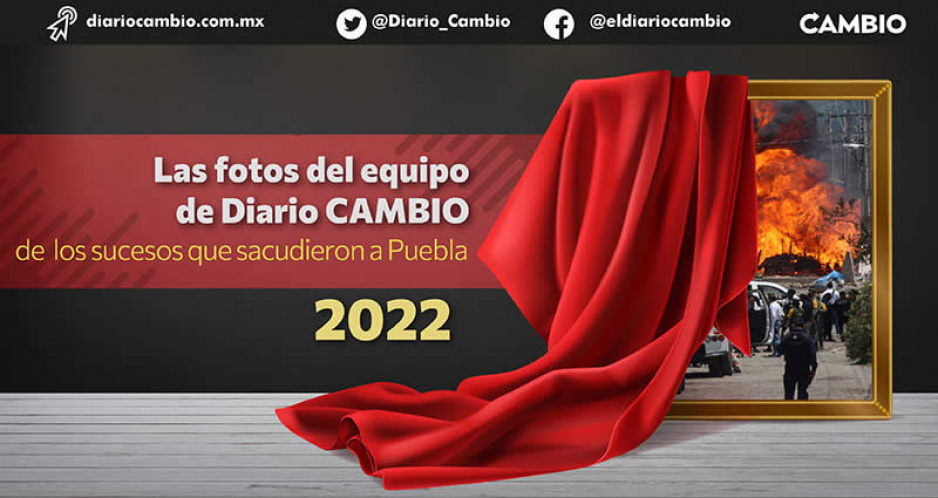 Las fotos del equipo de Diario CAMBIO de los sucesos que sacudieron a Puebla este 2022