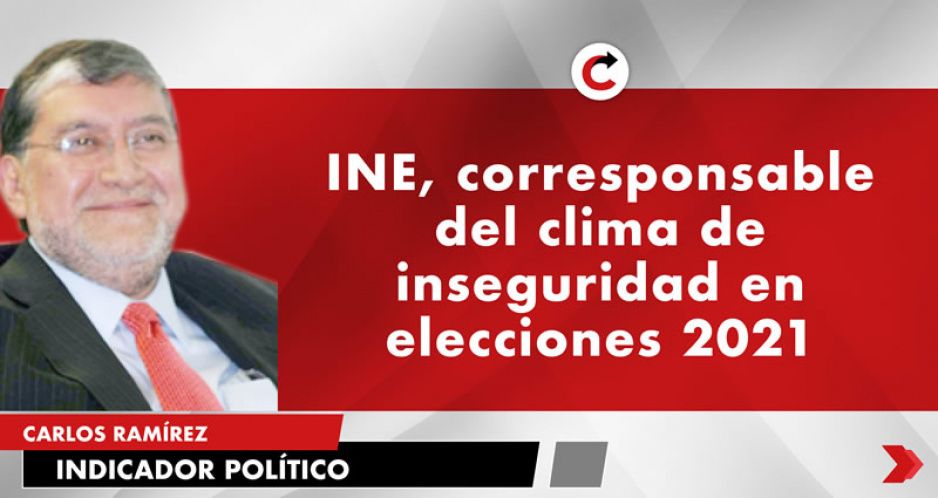 INE, corresponsable del clima de inseguridad en elecciones 2021