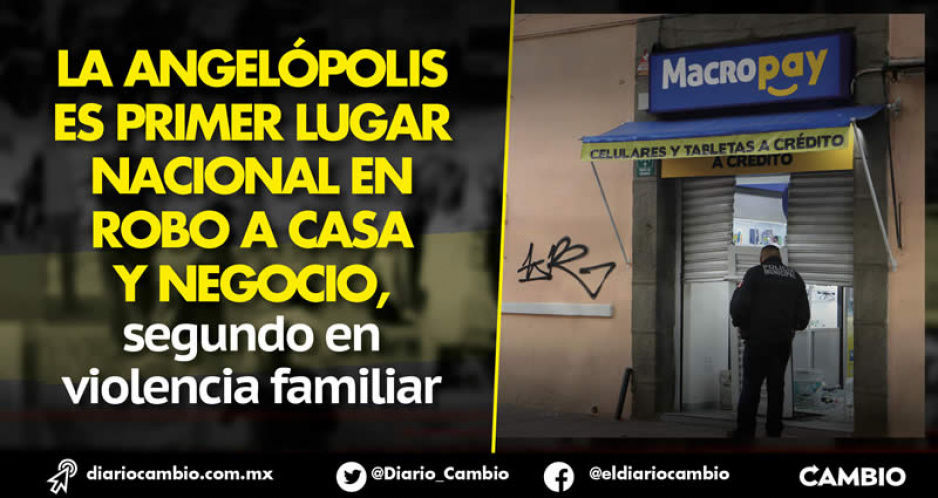 Puebla capital primer lugar nacional en robo a negocio y a casa-habitación