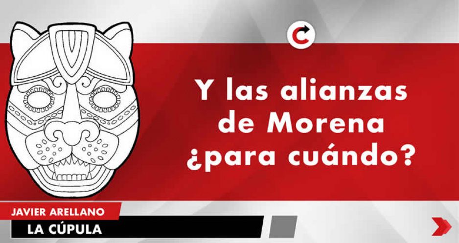 Y las alianzas de Morena ¿para cuándo?