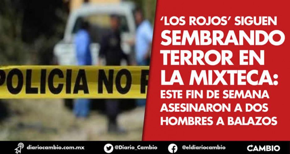 ‘Los Rojos’ siguen sembrando terror en la Mixteca: Este fin de semana asesinaron a dos hombres a balazos