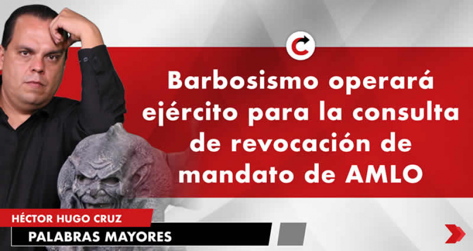 Barbosismo operará ejército para la consulta de revocación de mandato de AMLO