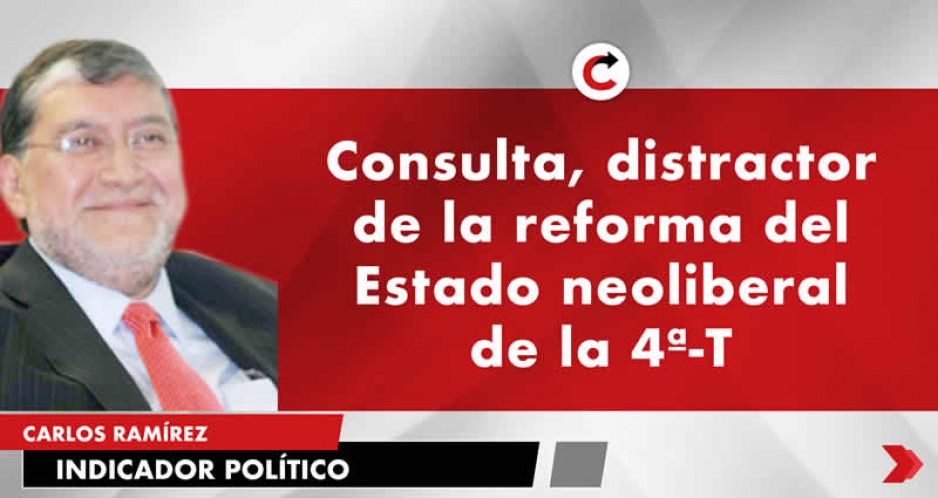 Consulta, distractor de la reforma del Estado neoliberal de la 4ª-T