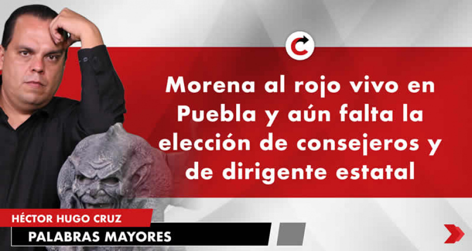 Morena al rojo vivo en Puebla y aún falta la elección de consejeros y de dirigente estatal