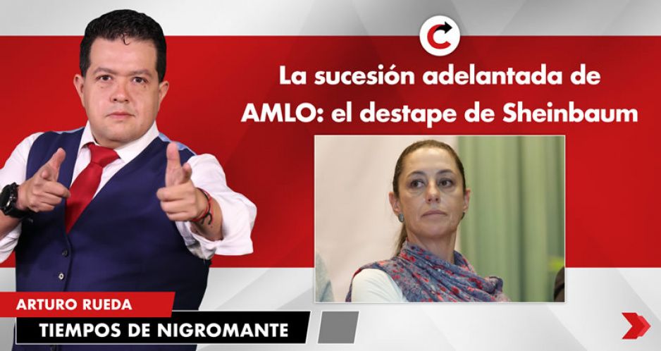 La sucesión adelantada de AMLO: el destape de Sheinbaum