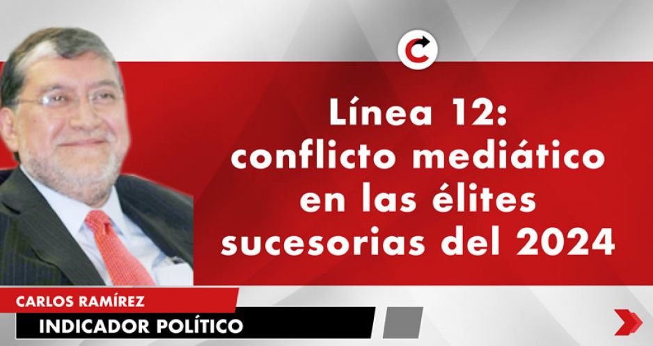 Línea 12: conflicto mediático en las élites sucesorias del 2024