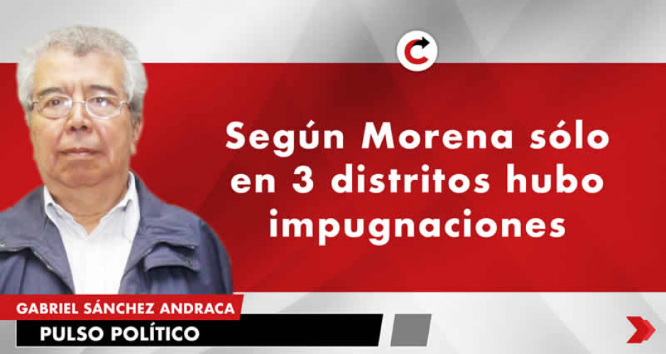Según Morena sólo en 3 distritos hubo impugnaciones