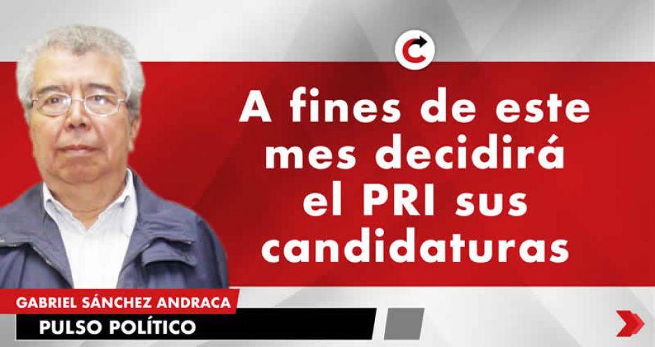A fines de este mes decidirá el PRI sus candidaturas
