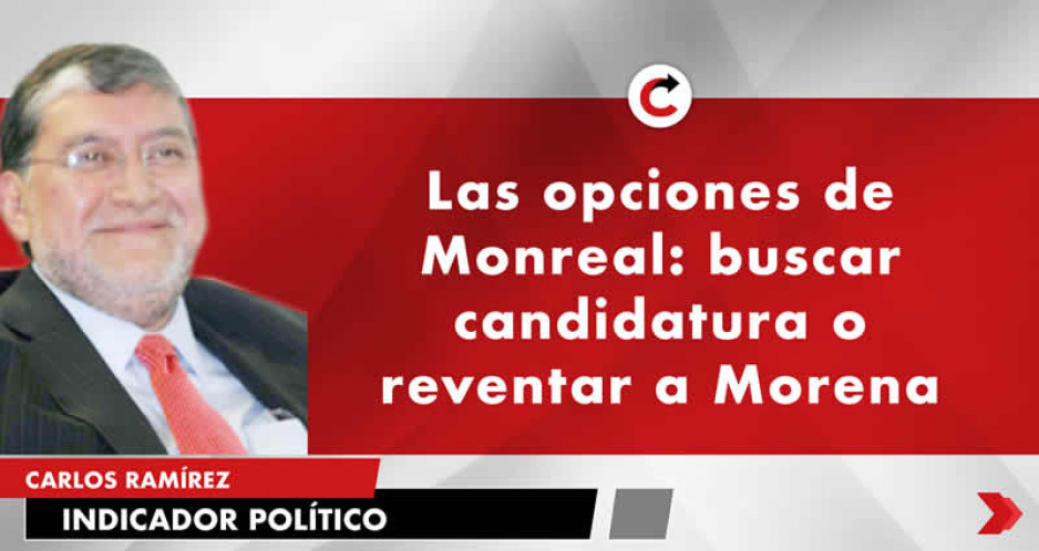 Las opciones de Monreal: buscar candidatura o reventar a Morena