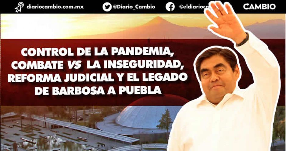 Control de la pandemia, combate vs la inseguridad, Reforma Judicial y el legado de Barbosa a Puebla