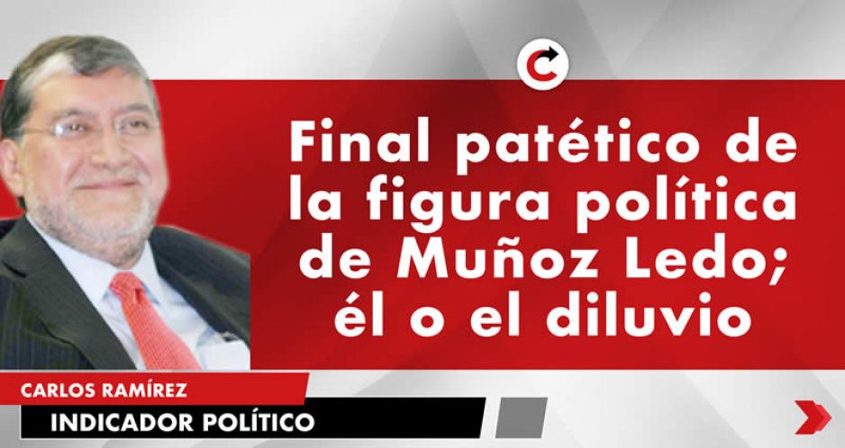 Final patético de la figura política de Muñoz Ledo; él o el diluvio