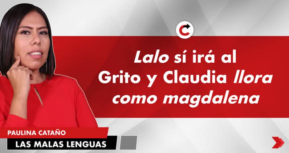 Lalo sí irá al Grito y Claudia llora como magdalena