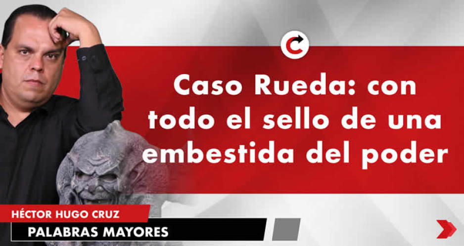 Caso Rueda: con todo el sello de una embestida del poder