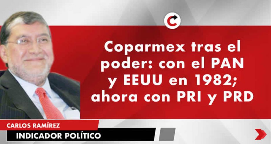 Coparmex tras el poder: con el PAN y EEUU en 1982; ahora con PRI y PRD