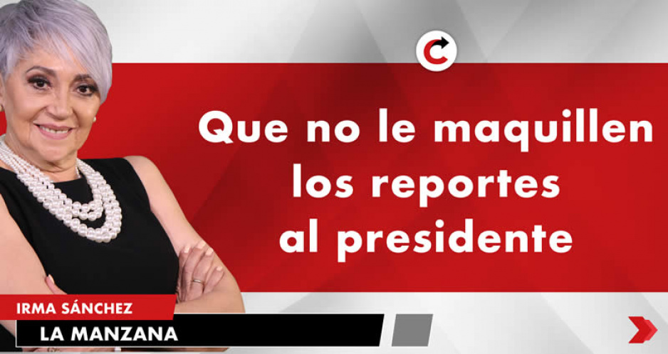 Que no le maquillen los reportes al presidente