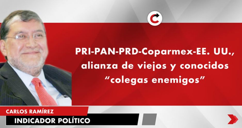 PRI-PAN-PRD-Coparmex-EE. UU., alianza de viejos y conocidos “colegas enemigos”