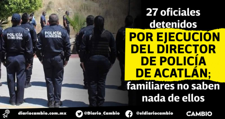 Detienen a 27 policías municipales por ejecución del director de Seguridad Pública de Acatlán