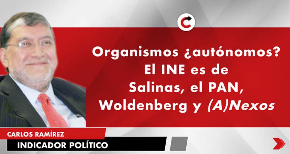 Organismos ¿autónomos? El INE es de Salinas, el PAN, Woldenberg y (A)Nexos