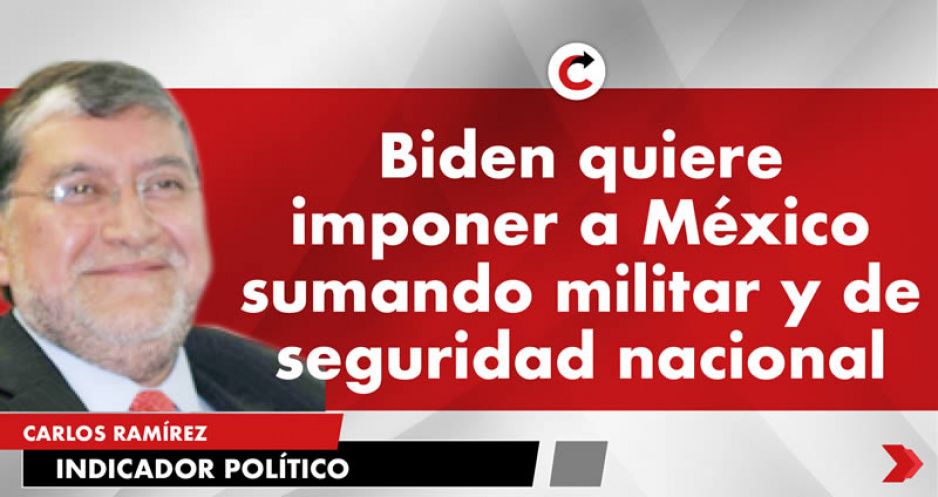 Biden quiere imponer a México su mando militar y de seguridad nacional