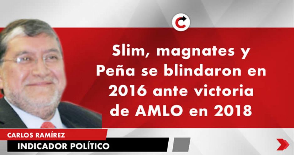 Slim, magnates y Peña se blindaron en 2016 ante victoria de AMLO en 2018