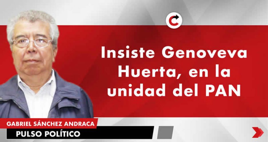 Insiste Genoveva Huerta, en la unidad del PAN