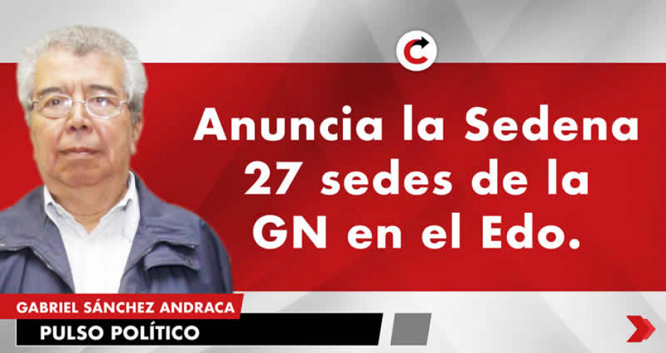Anuncia la Sedena 27 sedes de la GN en el Edo.